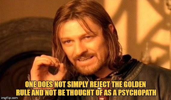 You would be either stupid and/or a psychopath. | ONE DOES NOT SIMPLY REJECT THE GOLDEN RULE AND NOT BE THOUGHT OF AS A PSYCHOPATH | image tagged in memes,one does not simply,the golden rule,psychopath | made w/ Imgflip meme maker