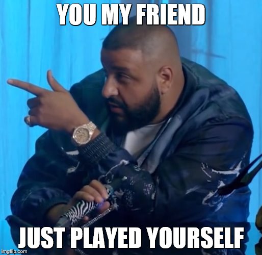 another one | YOU MY FRIEND; JUST PLAYED YOURSELF | image tagged in dj khaled | made w/ Imgflip meme maker