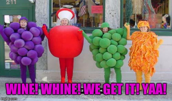 WINE! WHINE! WE GET IT! YAA! | made w/ Imgflip meme maker