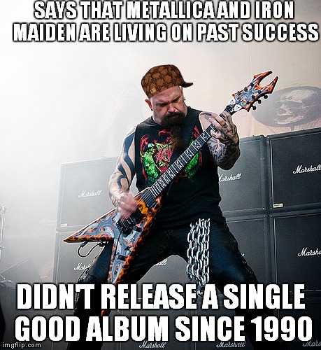 Damn,Kerry.And I thought Lars was an a**hole | SAYS THAT METALLICA AND IRON MAIDEN ARE LIVING ON PAST SUCCESS; DIDN'T RELEASE A SINGLE GOOD ALBUM SINCE 1990 | image tagged in scumbag,kerry king,slayer,says that metallica and iron maiden are living on past success didn't release a single good album sinc | made w/ Imgflip meme maker