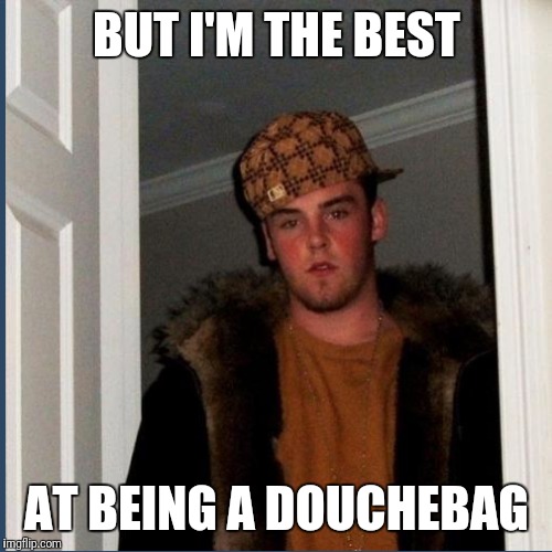 BUT I'M THE BEST AT BEING A DOUCHEBAG | made w/ Imgflip meme maker
