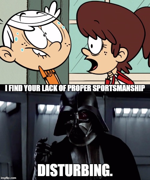 I FIND YOUR LACK OF PROPER SPORTSMANSHIP; DISTURBING. | image tagged in darth vader,the loud house | made w/ Imgflip meme maker