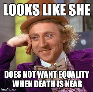 Creepy Condescending Wonka Meme | LOOKS LIKE SHE DOES NOT WANT EQUALITY WHEN DEATH IS NEAR | image tagged in memes,creepy condescending wonka | made w/ Imgflip meme maker