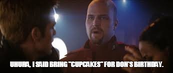 Star Trek Birthday | UHURA,  I SAID BRING "CUPCAKES" FOR DON'S BIRTHDAY. | image tagged in star trek | made w/ Imgflip meme maker