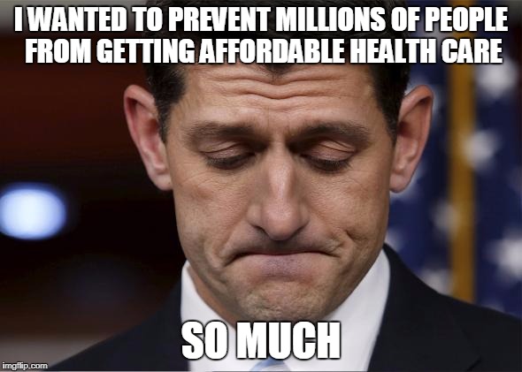 I WANTED TO PREVENT MILLIONS OF PEOPLE FROM GETTING AFFORDABLE HEALTH CARE; SO MUCH | image tagged in paul ryan | made w/ Imgflip meme maker