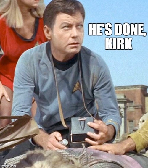 He's done, Kirk. | HE'S DONE, KIRK | image tagged in dunkirk,star trek,bones,mccoy | made w/ Imgflip meme maker