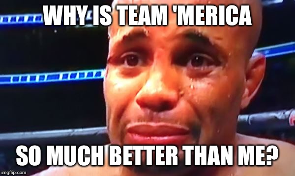 Daniel Cormier Crybaby | WHY IS TEAM 'MERICA; SO MUCH BETTER THAN ME? | image tagged in daniel cormier crybaby | made w/ Imgflip meme maker