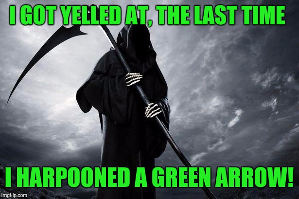 Grim Reaper , Memes, funny | I GOT YELLED AT, THE LAST TIME I HARPOONED A GREEN ARROW! | image tagged in grim reaper  memes funny | made w/ Imgflip meme maker