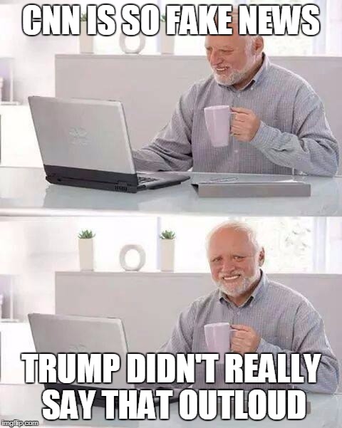 Hide the Pain Harold Meme | CNN IS SO FAKE NEWS; TRUMP DIDN'T REALLY SAY THAT OUTLOUD | image tagged in memes,hide the pain harold | made w/ Imgflip meme maker