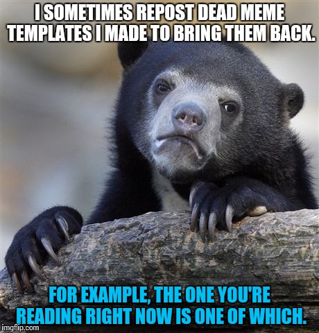 I oughta repent. | I SOMETIMES REPOST DEAD MEME TEMPLATES I MADE TO BRING THEM BACK. FOR EXAMPLE, THE ONE YOU'RE READING RIGHT NOW IS ONE OF WHICH. | image tagged in memes,confession bear,funny,repost | made w/ Imgflip meme maker