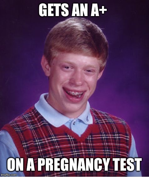 Bad Luck Brian | GETS AN A+; ON A PREGNANCY TEST | image tagged in memes,bad luck brian | made w/ Imgflip meme maker