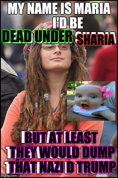 PRIORITIES/BABY SAY "SHE KWAYZEE!" | DEAD UNDER; SHARIA; BUT AT LEAST THEY WOULD DUMP THAT NAZI D TRUMP | image tagged in funny,college liberal,politics,religion,memes,dark humor | made w/ Imgflip meme maker