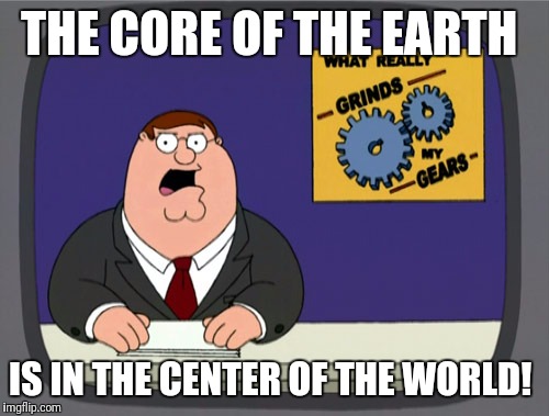 Peter Griffin News Meme | THE CORE OF THE EARTH; IS IN THE CENTER OF THE WORLD! | image tagged in memes,peter griffin news | made w/ Imgflip meme maker