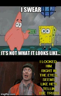 When it's exactly what it looks like | I LOOKED HIM RIGHT IN THE EYES, SEEMS LIKE HE'S TELLIN THE TRUTH | image tagged in spongebob,crosseyed,really,childhood ruined | made w/ Imgflip meme maker