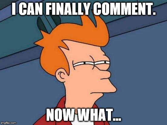 Futurama Fry | I CAN FINALLY COMMENT. NOW WHAT... | image tagged in memes,futurama fry | made w/ Imgflip meme maker