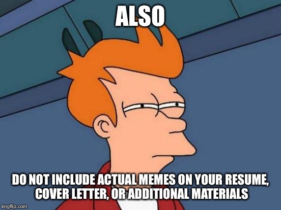 Futurama Fry Meme | ALSO DO NOT INCLUDE ACTUAL MEMES ON YOUR RESUME, COVER LETTER, OR ADDITIONAL MATERIALS | image tagged in memes,futurama fry | made w/ Imgflip meme maker