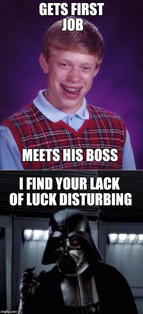 Bad Luck Brian | GETS FIRST JOB; MEETS HIS BOSS; I FIND YOUR LACK OF LUCK DISTURBING | image tagged in bad luck brian,darth vader | made w/ Imgflip meme maker