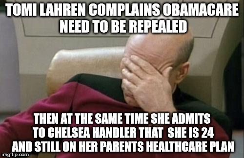 obamacare | TOMI LAHREN COMPLAINS OBAMACARE NEED TO BE REPEALED; THEN AT THE SAME TIME SHE ADMITS TO CHELSEA HANDLER THAT  SHE IS 24 AND STILL ON HER PARENTS HEALTHCARE PLAN | image tagged in memes,captain picard facepalm | made w/ Imgflip meme maker