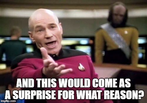 Picard Wtf | AND THIS WOULD COME AS A SURPRISE FOR WHAT REASON? | image tagged in memes,picard wtf | made w/ Imgflip meme maker