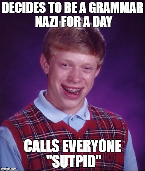 Tipical Grammar nazis | DECIDES TO BE A GRAMMAR NAZI FOR A DAY; CALLS EVERYONE "SUTPID" | image tagged in memes,bad luck brian | made w/ Imgflip meme maker