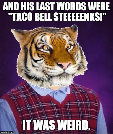 AND HIS LAST WORDS WERE "TACO BELL STEEEEENKS!" IT WAS WEIRD. | made w/ Imgflip meme maker