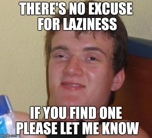 Never put off until tomorrow what you can fail to do today | THERE'S NO EXCUSE FOR LAZINESS; IF YOU FIND ONE PLEASE LET ME KNOW | image tagged in memes,10 guy,lazy,but it is not this day | made w/ Imgflip meme maker