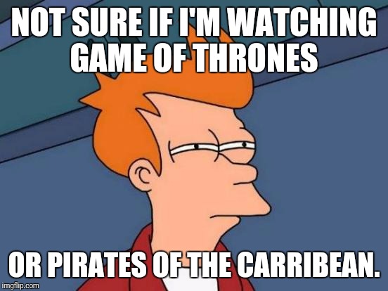 Futurama Fry Meme | NOT SURE IF I'M WATCHING GAME OF THRONES; OR PIRATES OF THE CARRIBEAN. | image tagged in memes,futurama fry | made w/ Imgflip meme maker