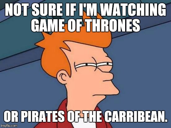 Futurama Fry | NOT SURE IF I'M WATCHING GAME OF THRONES; OR PIRATES OF THE CARRIBEAN. | image tagged in memes,futurama fry | made w/ Imgflip meme maker