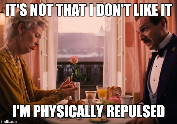 IT'S NOT THAT I DON'T LIKE IT; I'M PHYSICALLY REPULSED | image tagged in grand budapestered | made w/ Imgflip meme maker