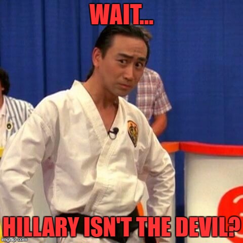 stupid you're so stupid | WAIT... HILLARY ISN'T THE DEVIL? | image tagged in stupid you're so stupid | made w/ Imgflip meme maker