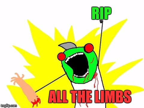 X all the Y - Zombie | RIP ALL THE LIMBS | image tagged in x all the y - zombie | made w/ Imgflip meme maker