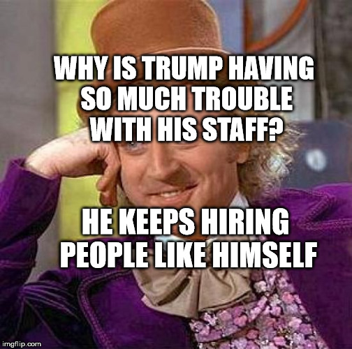 Creepy Condescending Wonka | WHY IS TRUMP HAVING SO MUCH TROUBLE WITH HIS STAFF? HE KEEPS HIRING PEOPLE LIKE HIMSELF | image tagged in memes,creepy condescending wonka | made w/ Imgflip meme maker