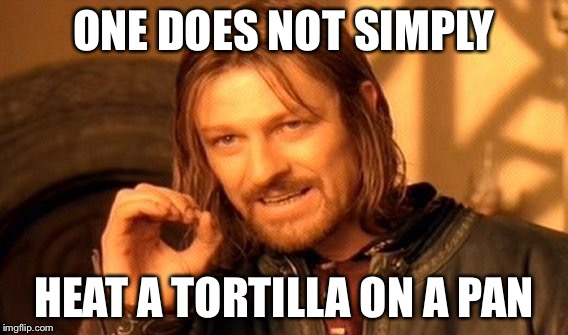 One Does Not Simply Meme | ONE DOES NOT SIMPLY; HEAT A TORTILLA ON A PAN | image tagged in memes,one does not simply | made w/ Imgflip meme maker