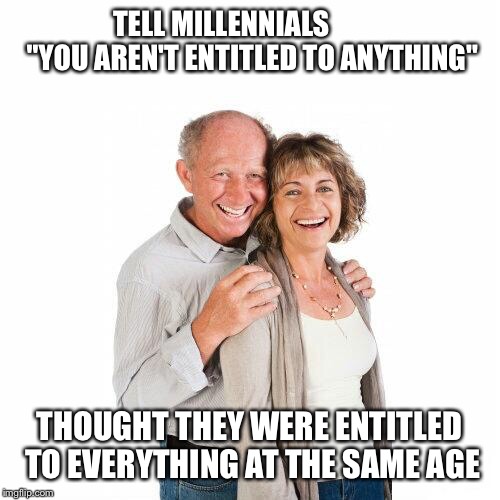 scumbag baby boomers | TELL MILLENNIALS 
         "YOU AREN'T ENTITLED TO ANYTHING"; THOUGHT THEY WERE ENTITLED TO EVERYTHING AT THE SAME AGE | image tagged in scumbag baby boomers | made w/ Imgflip meme maker