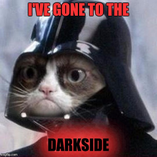 Darth Grumpy Cat | I'VE GONE TO THE; DARKSIDE | image tagged in darth grumpy cat | made w/ Imgflip meme maker