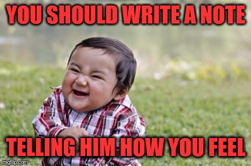 Evil Toddler Meme | YOU SHOULD WRITE A NOTE TELLING HIM HOW YOU FEEL | image tagged in memes,evil toddler | made w/ Imgflip meme maker