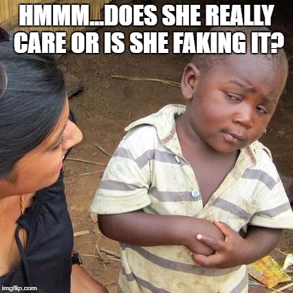 Third World Skeptical Kid Meme | HMMM...DOES SHE REALLY CARE OR IS SHE FAKING IT? | image tagged in memes,third world skeptical kid | made w/ Imgflip meme maker