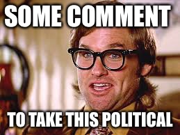 Every comment section ever | SOME COMMENT; TO TAKE THIS POLITICAL | image tagged in green eyes,funny,bad luck brian,memes,movies,politics | made w/ Imgflip meme maker