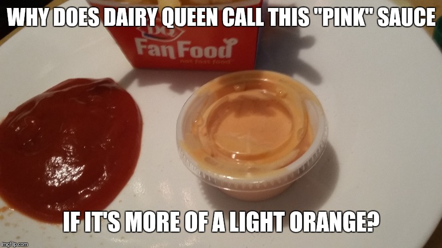#FalseAdvertising | WHY DOES DAIRY QUEEN CALL THIS "PINK" SAUCE; IF IT'S MORE OF A LIGHT ORANGE? | image tagged in memes,dairy queen,fry sauce,wtf,i don't get it | made w/ Imgflip meme maker
