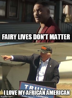 Fairy lives don't matter | image tagged in donald trump,will smith,fairy,gay rights,bright,racist | made w/ Imgflip meme maker