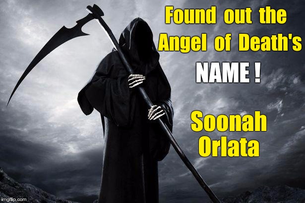 Death | Found  out  the; Angel  of  Death's; NAME ! Soonah Orlata | image tagged in death | made w/ Imgflip meme maker