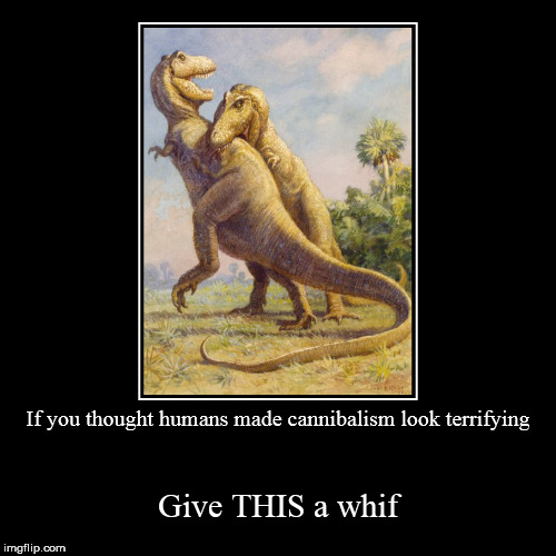 image tagged in funny,demotivationals,humans,dinosaurs,dinosaur,cannibalism | made w/ Imgflip demotivational maker