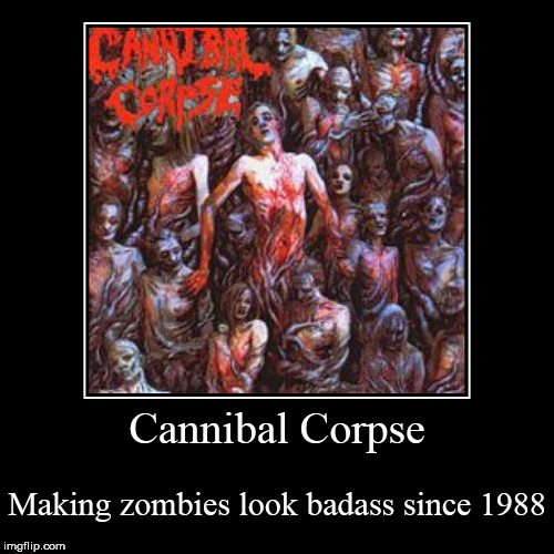 image tagged in funny,demotivationals,cannibal corpse,zombie,zombies,badass | made w/ Imgflip demotivational maker