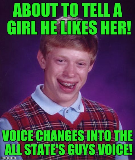 Bad Luck Brian Meme | ABOUT TO TELL A GIRL HE LIKES HER! VOICE CHANGES INTO THE ALL STATE'S GUYS VOICE! | image tagged in memes,bad luck brian | made w/ Imgflip meme maker