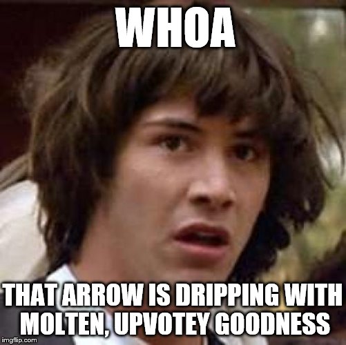 Conspiracy Keanu Meme | WHOA THAT ARROW IS DRIPPING WITH MOLTEN, UPVOTEY GOODNESS | image tagged in memes,conspiracy keanu | made w/ Imgflip meme maker