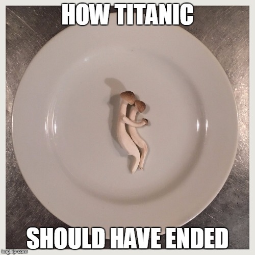 HOW TITANIC; SHOULD HAVE ENDED | image tagged in mushrooms on plate | made w/ Imgflip meme maker