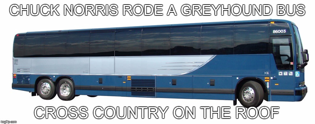 Chuck Norris Bus ride | CHUCK NORRIS RODE A GREYHOUND BUS; CROSS COUNTRY ON THE ROOF | image tagged in bus,chuck norris,memes | made w/ Imgflip meme maker