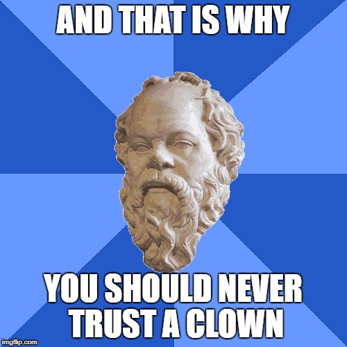 Advice Socrates | AND THAT IS WHY YOU SHOULD NEVER TRUST A CLOWN | image tagged in advice socrates | made w/ Imgflip meme maker