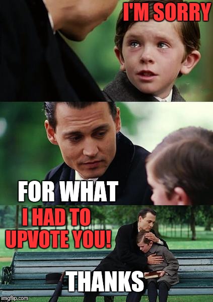 Finding Neverland "upvotes" | I'M SORRY; FOR WHAT; I HAD TO UPVOTE YOU! THANKS | image tagged in memes,finding neverland,thumbs up,aww,funny | made w/ Imgflip meme maker