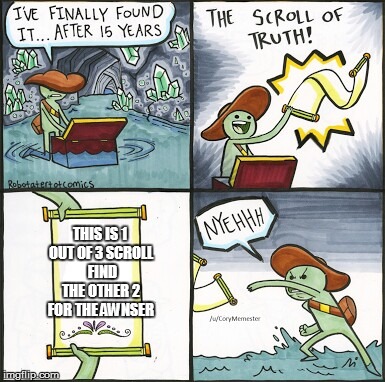 The Scroll Of Truth | THIS IS 1 OUT OF 3 SCROLL  FIND THE OTHER 2 FOR THE AWNSER | image tagged in the scroll of truth | made w/ Imgflip meme maker